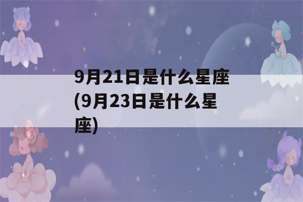 9月21日是什么星座(9月23日是什么星座)