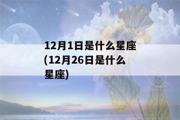 12月1日是什么星座(12月26日是什么星座)