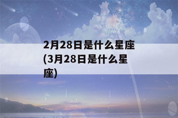 2月28日是什么星座(3月28日是什么星座)