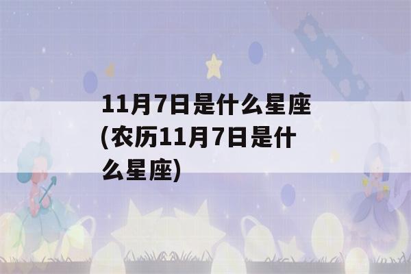 11月7日是什么星座(农历11月7日是什么星座)