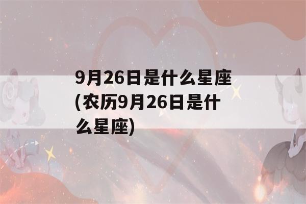 9月26日是什么星座(农历9月26日是什么星座)