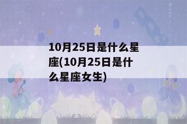 10月25日是什么星座(10月25日是什么星座女生)