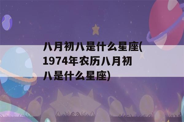 八月初八是什么星座(1974年农历八月初八是什么星座)