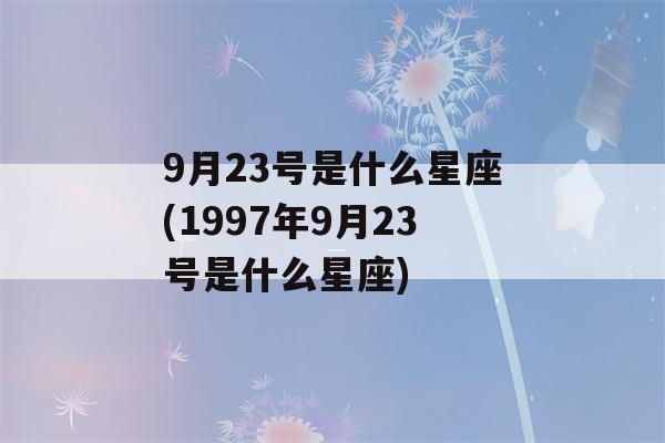 9月23号是什么星座(1997年9月23号是什么星座)