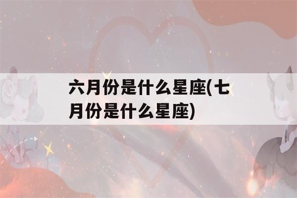 六月份是什么星座(七月份是什么星座)