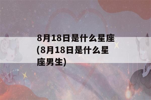 8月18日是什么星座(8月18日是什么星座男生)