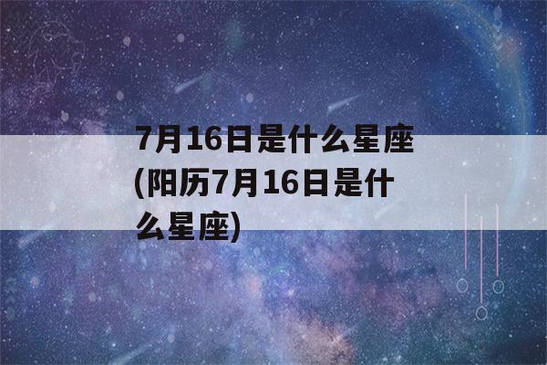 7月16日是什么星座(阳历7月16日是什么星座)