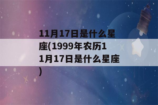 11月17日是什么星座(1999年农历11月17日是什么星座)