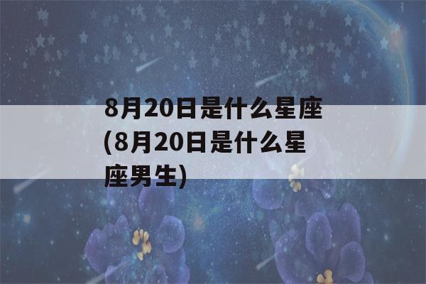 8月20日是什么星座(8月20日是什么星座男生)