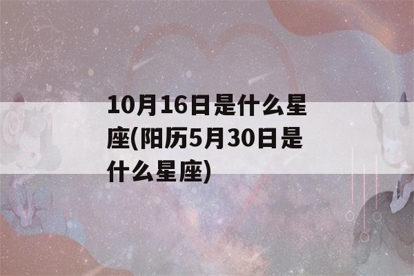 10月16日是什么星座(阳历5月30日是什么星座)