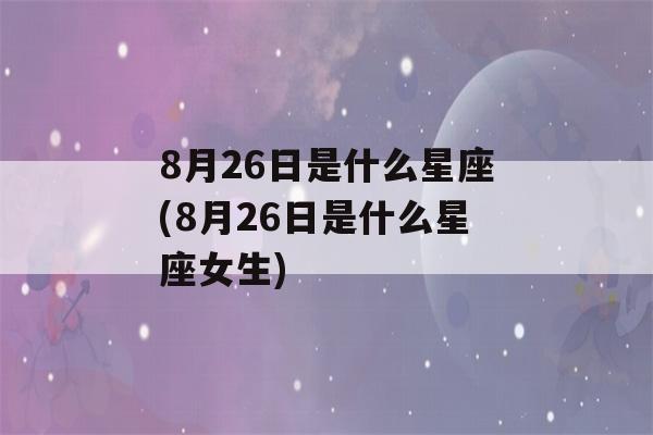 8月26日是什么星座(8月26日是什么星座女生)