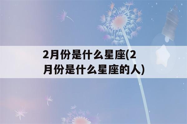 2月份是什么星座(2月份是什么星座的人)