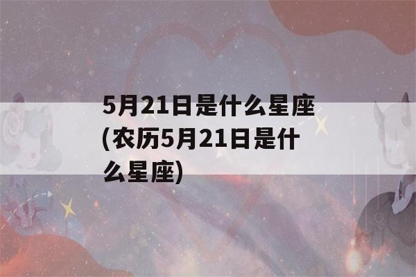 5月21日是什么星座(农历5月21日是什么星座)