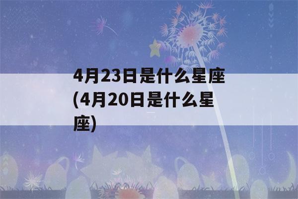 4月23日是什么星座(4月20日是什么星座)