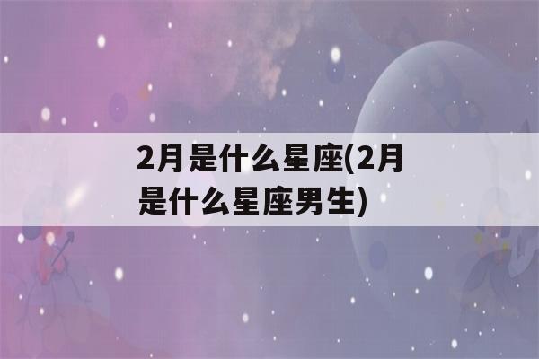 2月是什么星座(2月是什么星座男生)