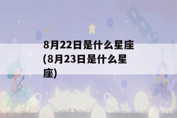 8月22日是什么星座(8月23日是什么星座)