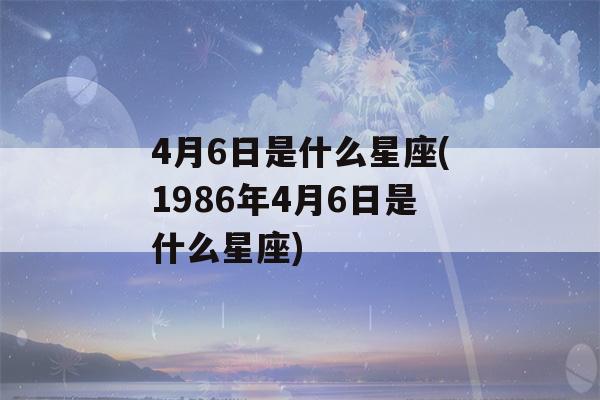 4月6日是什么星座(1986年4月6日是什么星座)