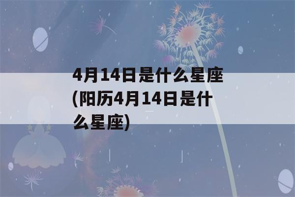 4月14日是什么星座(阳历4月14日是什么星座)