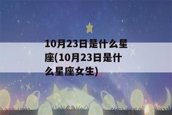 10月23日是什么星座(10月23日是什么星座女生)