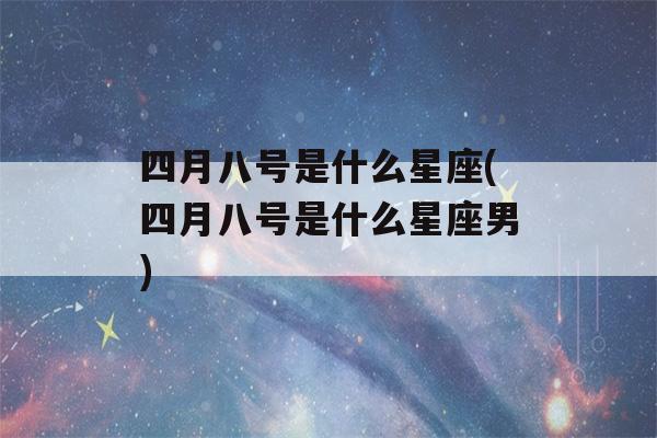 四月八号是什么星座(四月八号是什么星座男)