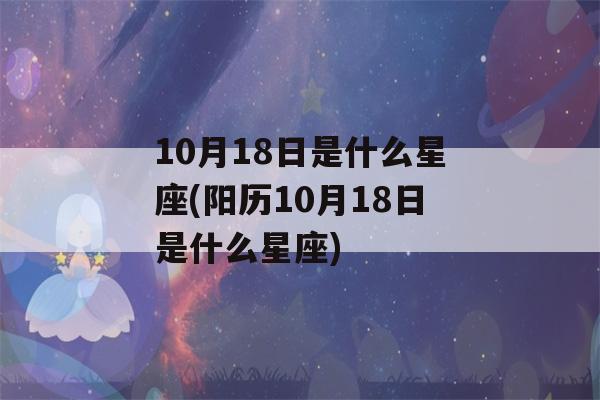 10月18日是什么星座(阳历10月18日是什么星座)