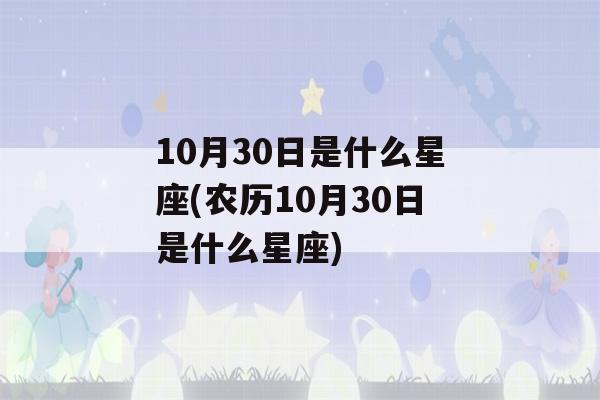 10月30日是什么星座(农历10月30日是什么星座)