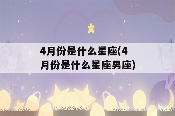 4月份是什么星座(4月份是什么星座男座)