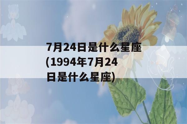 7月24日是什么星座(1994年7月24日是什么星座)