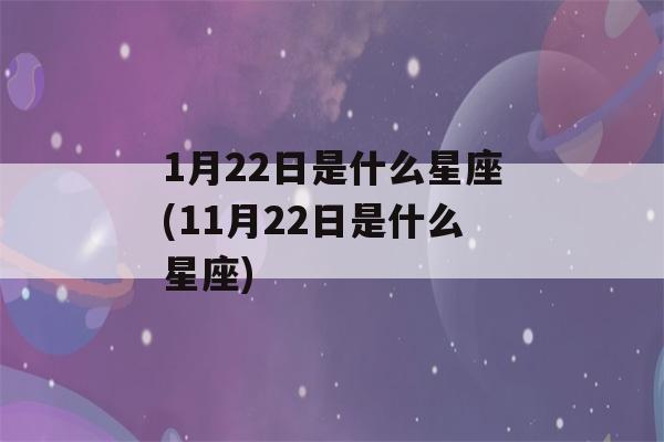 1月22日是什么星座(11月22日是什么星座)