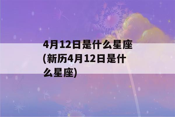 4月12日是什么星座(新历4月12日是什么星座)