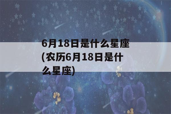 6月18日是什么星座(农历6月18日是什么星座)