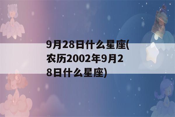 9月28日什么星座(农历2002年9月28日什么星座)