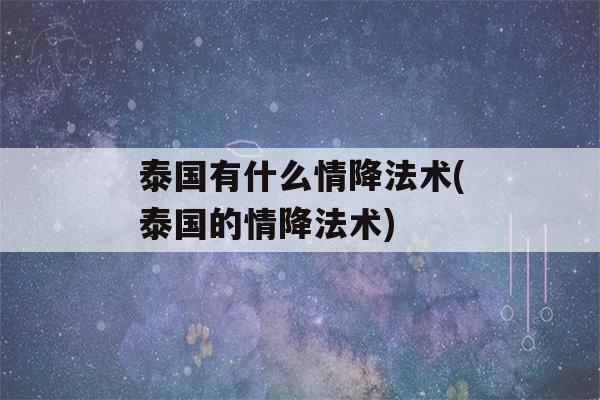 泰国有什么情降法术(泰国的情降法术)