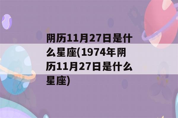 阴历11月27日是什么星座(1974年阴历11月27日是什么星座)