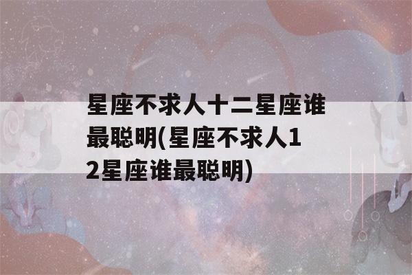 星座不求人十二星座谁最聪明(星座不求人12星座谁最聪明)