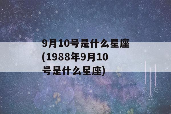 9月10号是什么星座(1988年9月10号是什么星座)