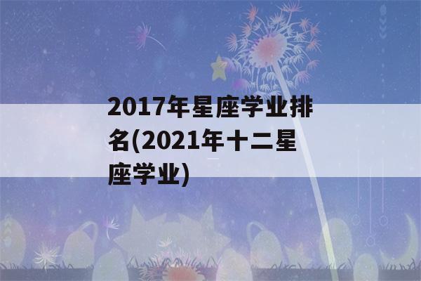 2017年星座学业排名(2021年十二星座学业)