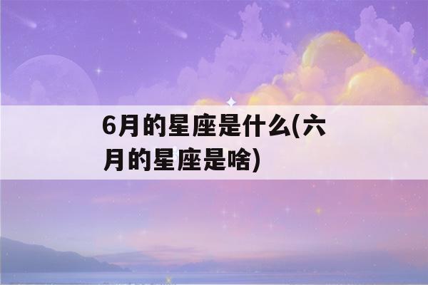 6月的星座是什么(六月的星座是啥)