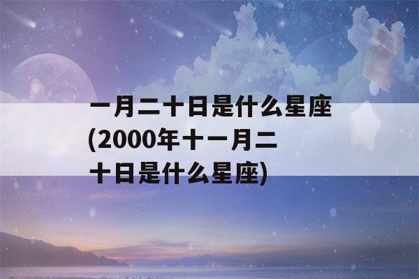 一月二十日是什么星座(2000年十一月二十日是什么星座)