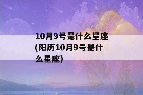 10月9号是什么星座(阳历10月9号是什么星座)