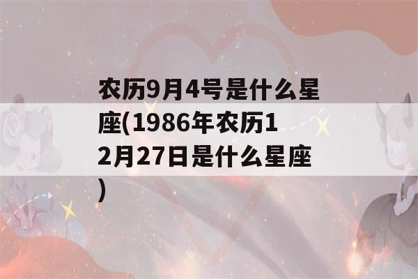 农历9月4号是什么星座(1986年农历12月27日是什么星座)