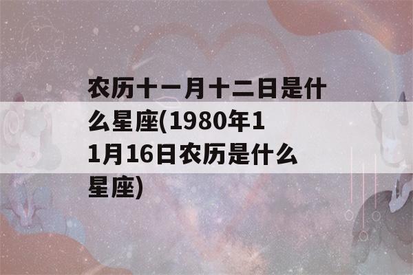 农历十一月十二日是什么星座(1980年11月16日农历是什么星座)