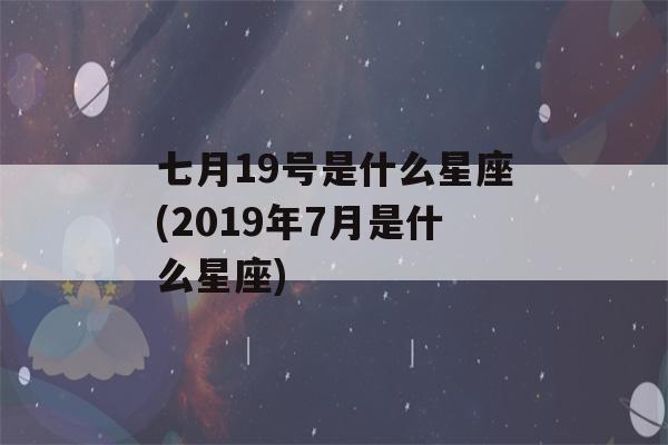 七月19号是什么星座(2019年7月是什么星座)