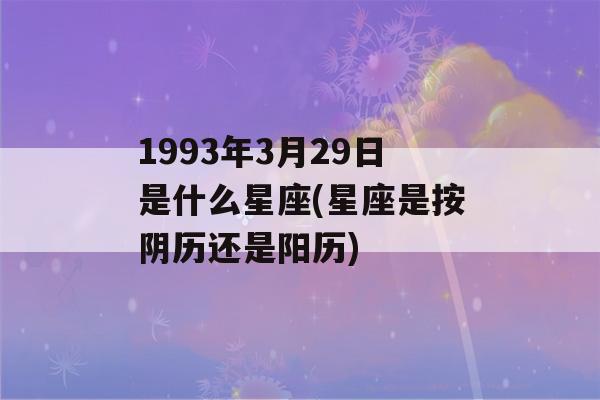 1993年3月29日是什么星座(星座是按阴历还是阳历)