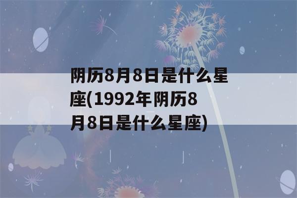 阴历8月8日是什么星座(1992年阴历8月8日是什么星座)