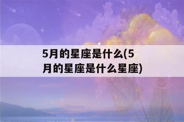 5月的星座是什么(5月的星座是什么星座)