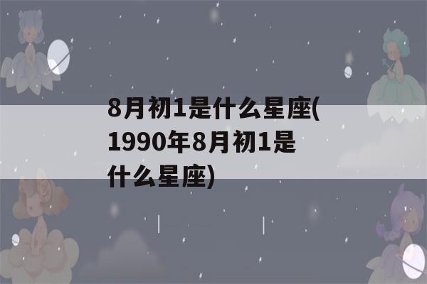 8月初1是什么星座(1990年8月初1是什么星座)