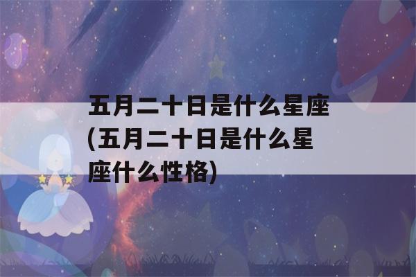 五月二十日是什么星座(五月二十日是什么星座什么性格)