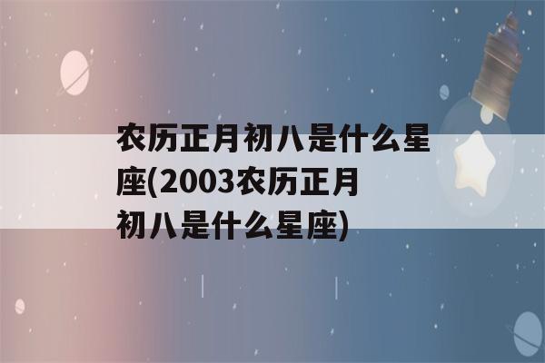 农历正月初八是什么星座(2003农历正月初八是什么星座)