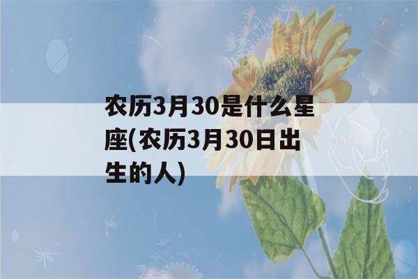 农历3月30是什么星座(农历3月30日出生的人)